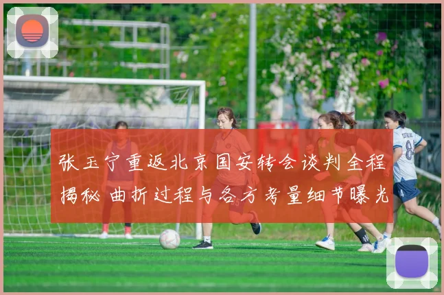 张玉宁重返北京国安转会谈判全程揭秘 曲折过程与各方考量细节曝光