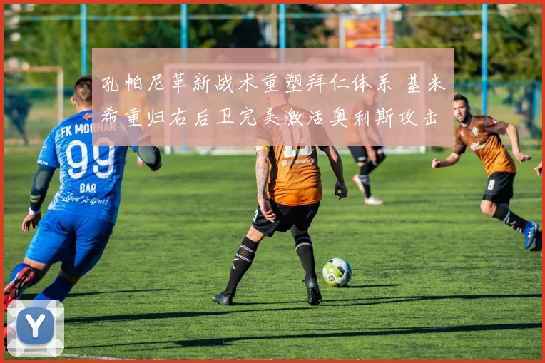 孔帕尼革新战术重塑拜仁体系 基米希重归右后卫完美激活奥利斯攻击力