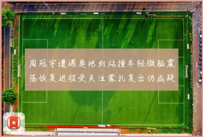 周冠宇遭遇奥地利站撞车轻微脑震荡恢复进程受关注蒙扎复出仍成疑