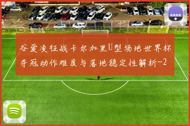 谷爱凌征战卡尔加里U型场地世界杯夺冠动作难度与落地稳定性解析