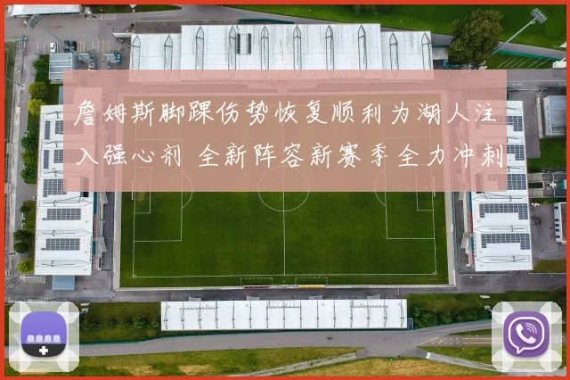 詹姆斯脚踝伤势恢复顺利为湖人注入强心剂 全新阵容新赛季全力冲刺总冠军荣耀