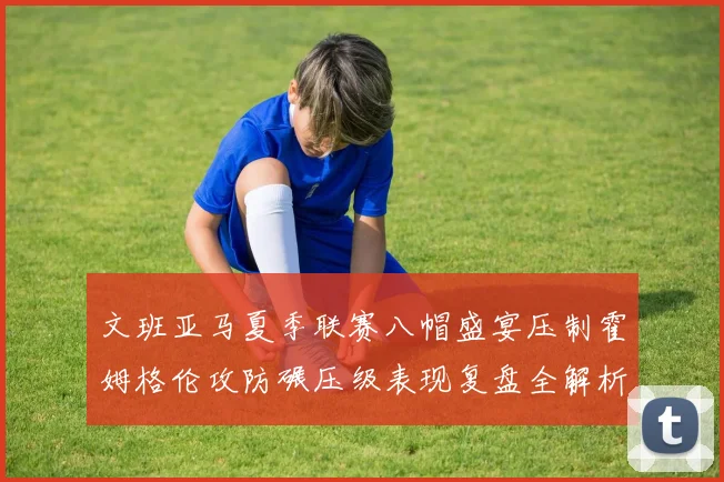 文班亚马夏季联赛八帽盛宴压制霍姆格伦攻防碾压级表现复盘全解析