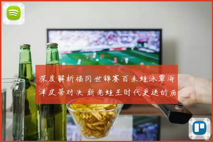 深度解析福冈世锦赛百米蛙泳覃海洋皮蒂对决 新老蛙王时代更迭的历史性较量